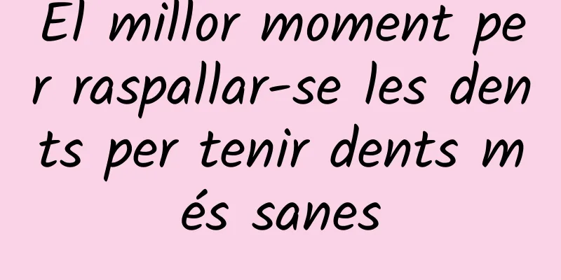 El millor moment per raspallar-se les dents per tenir dents més sanes