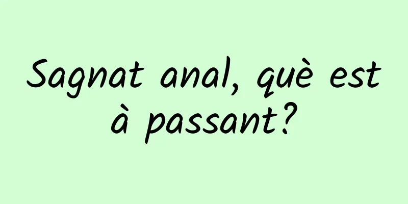Sagnat anal, què està passant?
