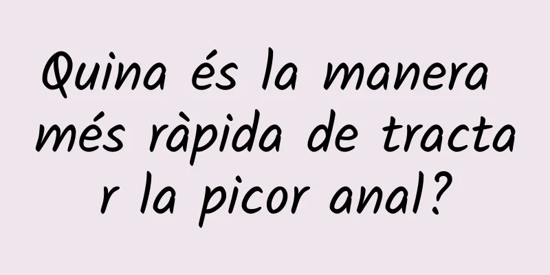 Quina és la manera més ràpida de tractar la picor anal?