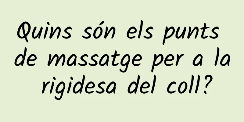 Quins són els punts de massatge per a la rigidesa del coll?