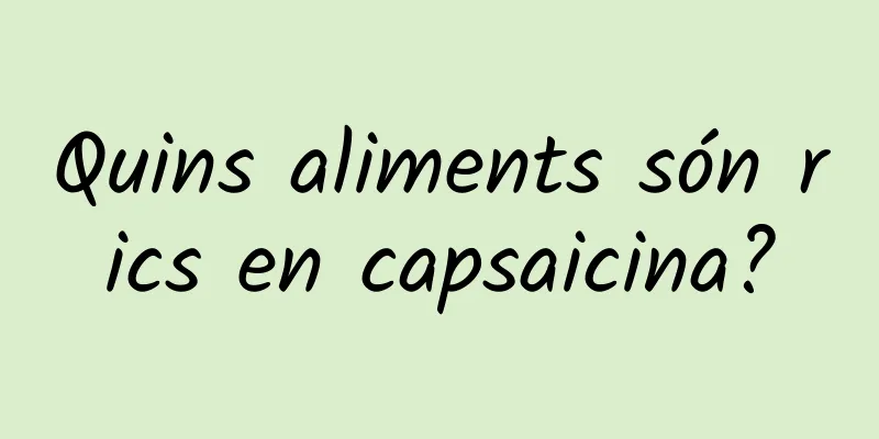 Quins aliments són rics en capsaicina?