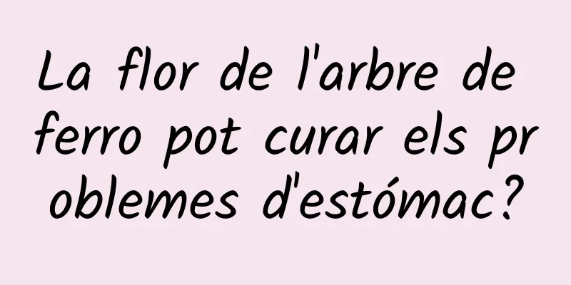 La flor de l'arbre de ferro pot curar els problemes d'estómac?