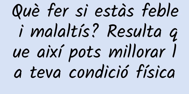 Què fer si estàs feble i malaltís? Resulta que així pots millorar la teva condició física