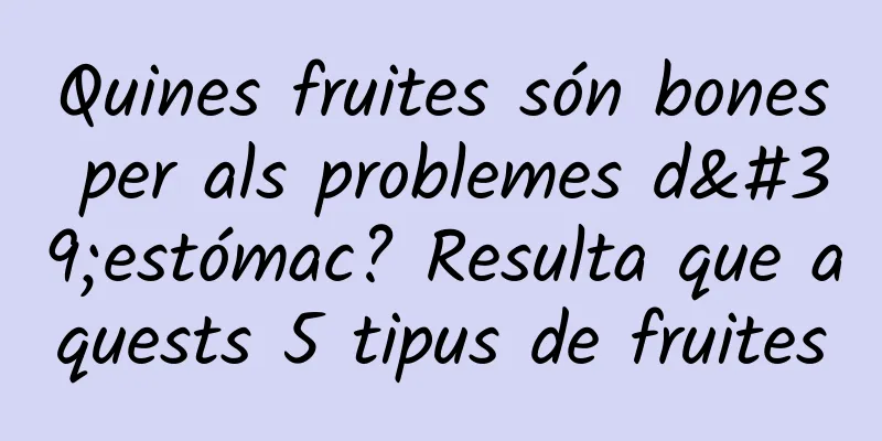Quines fruites són bones per als problemes d'estómac? Resulta que aquests 5 tipus de fruites