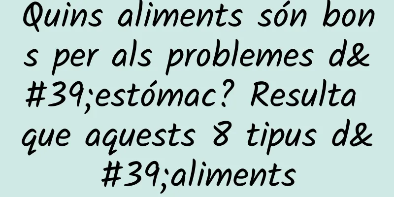 Quins aliments són bons per als problemes d'estómac? Resulta que aquests 8 tipus d'aliments