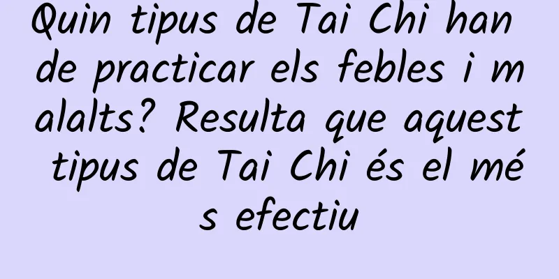 Quin tipus de Tai Chi han de practicar els febles i malalts? Resulta que aquest tipus de Tai Chi és el més efectiu