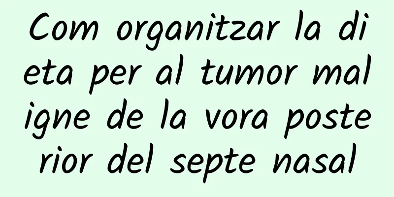Com organitzar la dieta per al tumor maligne de la vora posterior del septe nasal