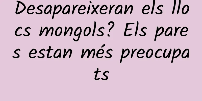 Desapareixeran els llocs mongols? Els pares estan més preocupats