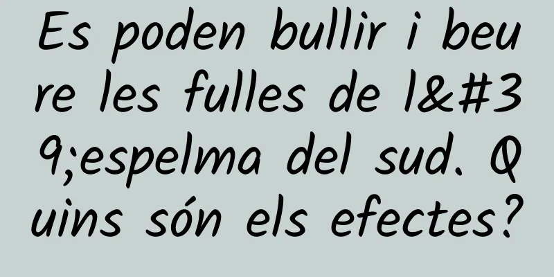 Es poden bullir i beure les fulles de l'espelma del sud. Quins són els efectes?