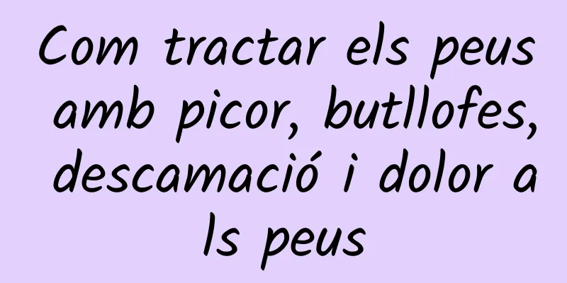 Com tractar els peus amb picor, butllofes, descamació i dolor als peus