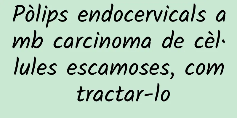 Pòlips endocervicals amb carcinoma de cèl·lules escamoses, com tractar-lo