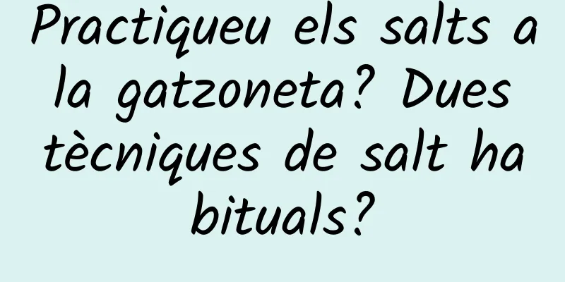 Practiqueu els salts a la gatzoneta? Dues tècniques de salt habituals?