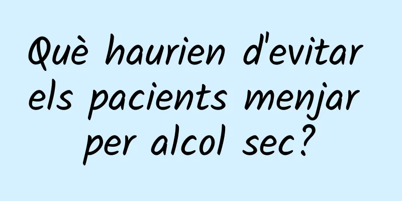 Què haurien d'evitar els pacients menjar per alcol sec?