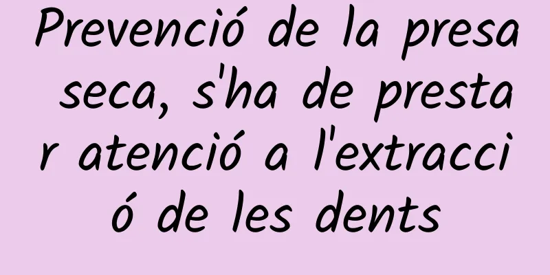 Prevenció de la presa seca, s'ha de prestar atenció a l'extracció de les dents