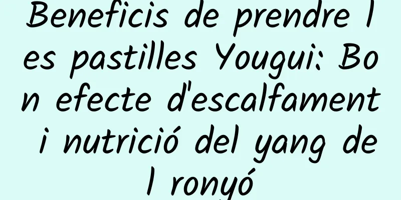 Beneficis de prendre les pastilles Yougui: Bon efecte d'escalfament i nutrició del yang del ronyó