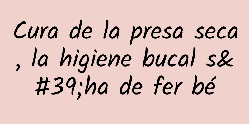 Cura de la presa seca, la higiene bucal s'ha de fer bé