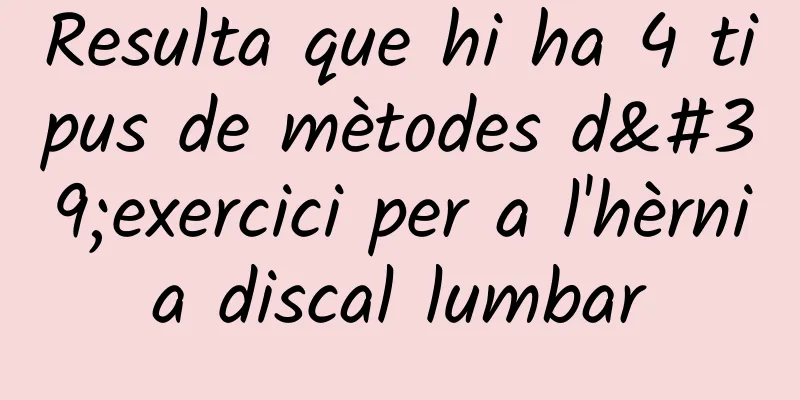 Resulta que hi ha 4 tipus de mètodes d'exercici per a l'hèrnia discal lumbar