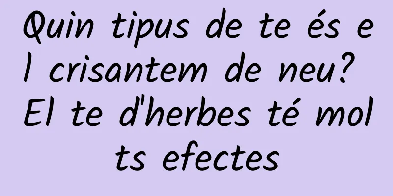 Quin tipus de te és el crisantem de neu? El te d'herbes té molts efectes