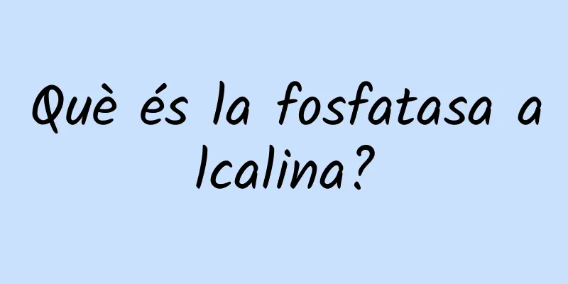 Què és la fosfatasa alcalina?