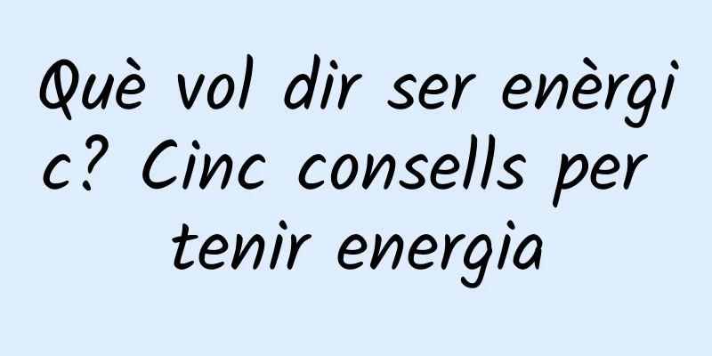 Què vol dir ser enèrgic? Cinc consells per tenir energia