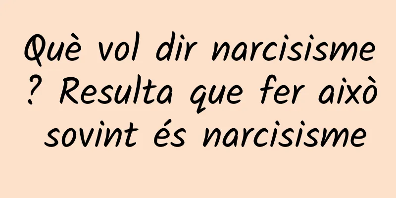 Què vol dir narcisisme? Resulta que fer això sovint és narcisisme