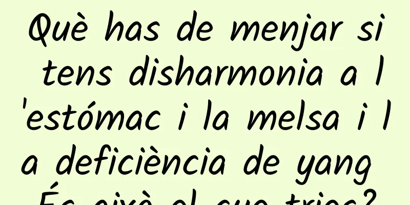 Què has de menjar si tens disharmonia a l'estómac i la melsa i la deficiència de yang És això el que tries?