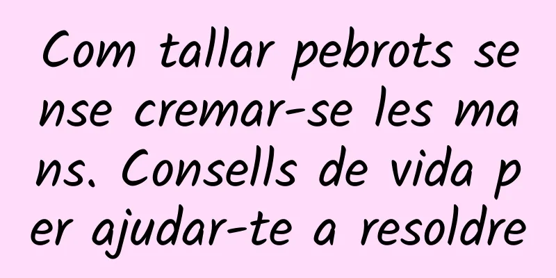 Com tallar pebrots sense cremar-se les mans. Consells de vida per ajudar-te a resoldre