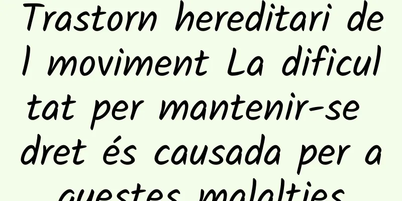 Trastorn hereditari del moviment La dificultat per mantenir-se dret és causada per aquestes malalties