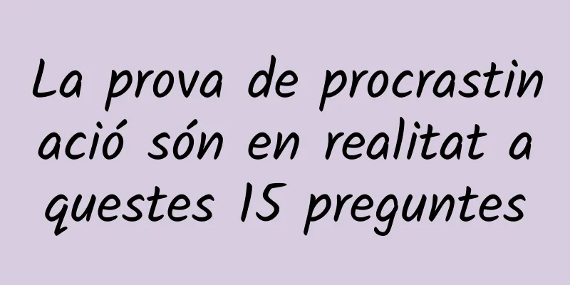 La prova de procrastinació són en realitat aquestes 15 preguntes
