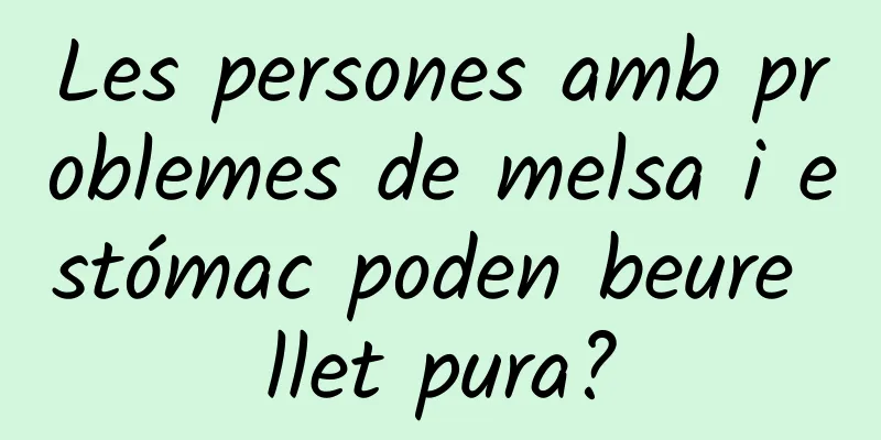 Les persones amb problemes de melsa i estómac poden beure llet pura?