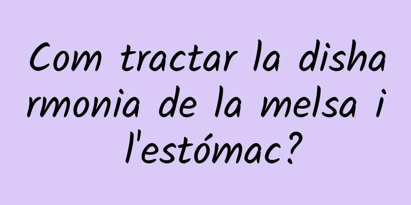 Com tractar la disharmonia de la melsa i l'estómac?