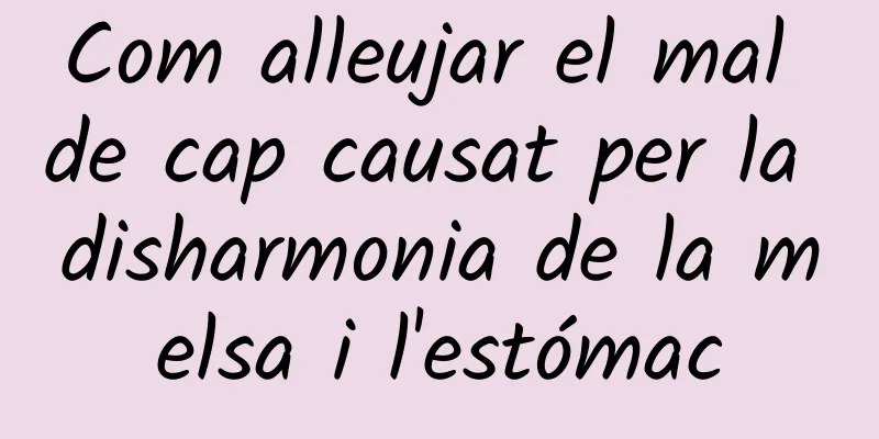Com alleujar el mal de cap causat per la disharmonia de la melsa i l'estómac