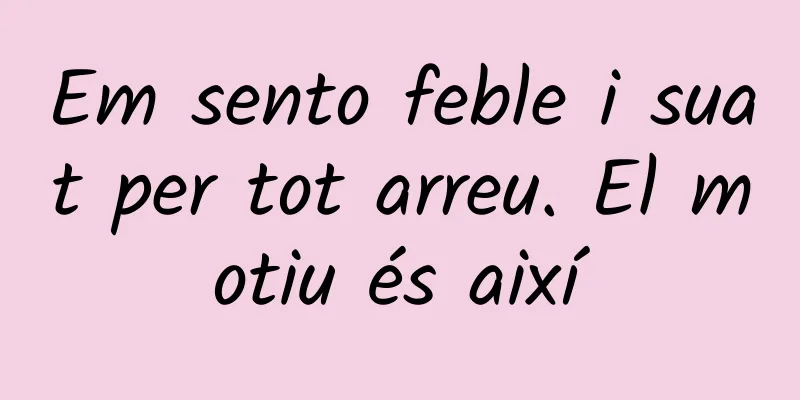 Em sento feble i suat per tot arreu. El motiu és així