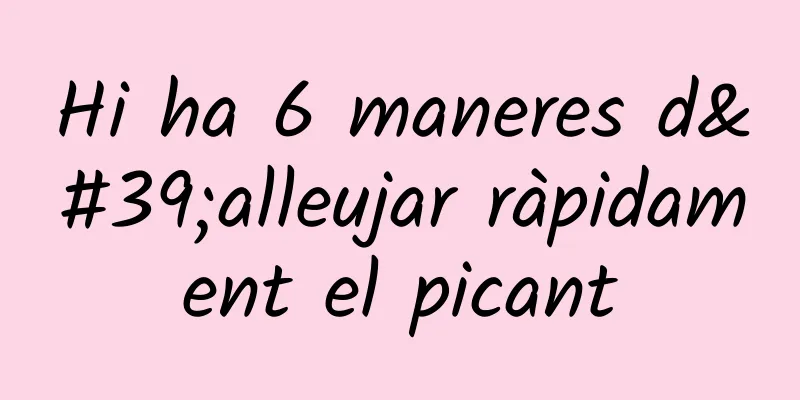 Hi ha 6 maneres d'alleujar ràpidament el picant