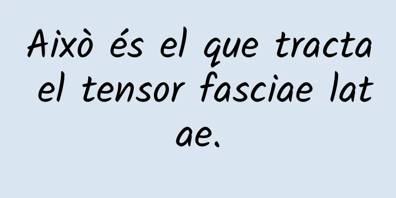 Això és el que tracta el tensor fasciae latae.