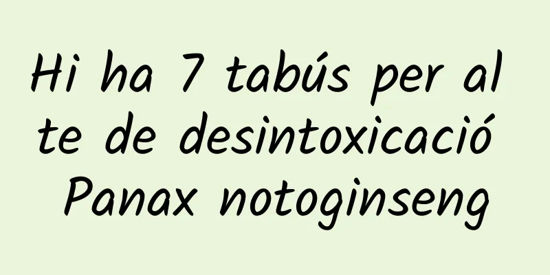 Hi ha 7 tabús per al te de desintoxicació Panax notoginseng