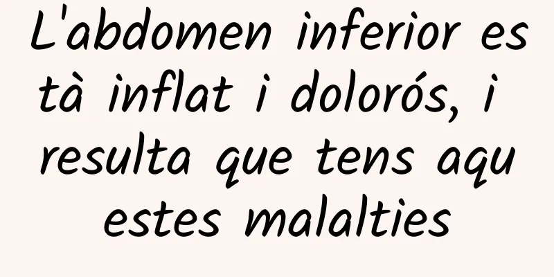 L'abdomen inferior està inflat i dolorós, i resulta que tens aquestes malalties