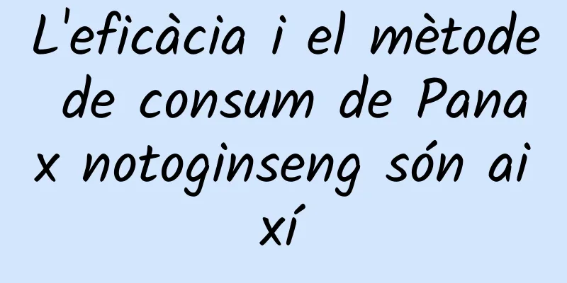L'eficàcia i el mètode de consum de Panax notoginseng són així