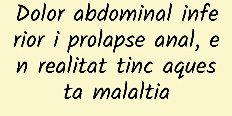 Dolor abdominal inferior i prolapse anal, en realitat tinc aquesta malaltia