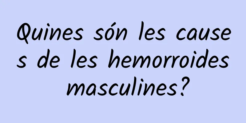 Quines són les causes de les hemorroides masculines?