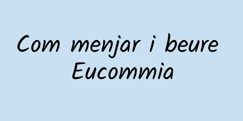 Com menjar i beure Eucommia