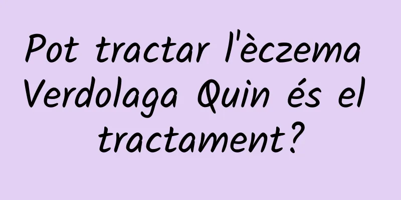 Pot tractar l'èczema Verdolaga Quin és el tractament?