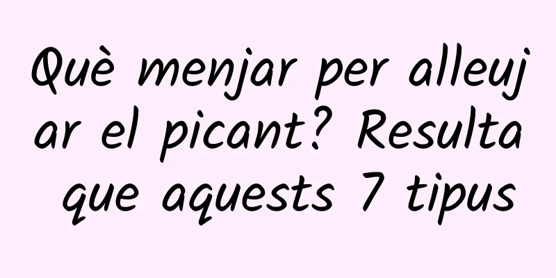Què menjar per alleujar el picant? Resulta que aquests 7 tipus