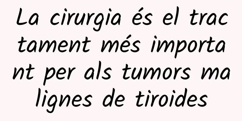 La cirurgia és el tractament més important per als tumors malignes de tiroides