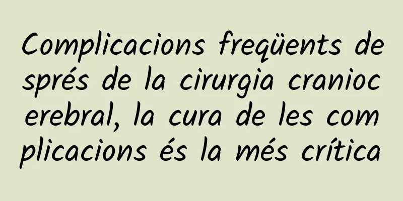 Complicacions freqüents després de la cirurgia craniocerebral, la cura de les complicacions és la més crítica