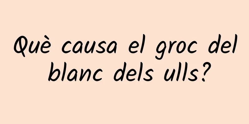 Què causa el groc del blanc dels ulls?