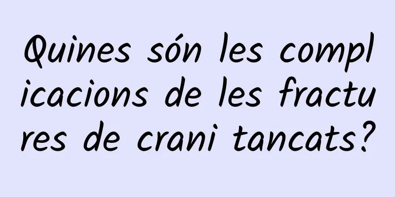 Quines són les complicacions de les fractures de crani tancats?