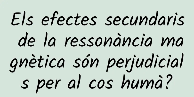 Els efectes secundaris de la ressonància magnètica són perjudicials per al cos humà?