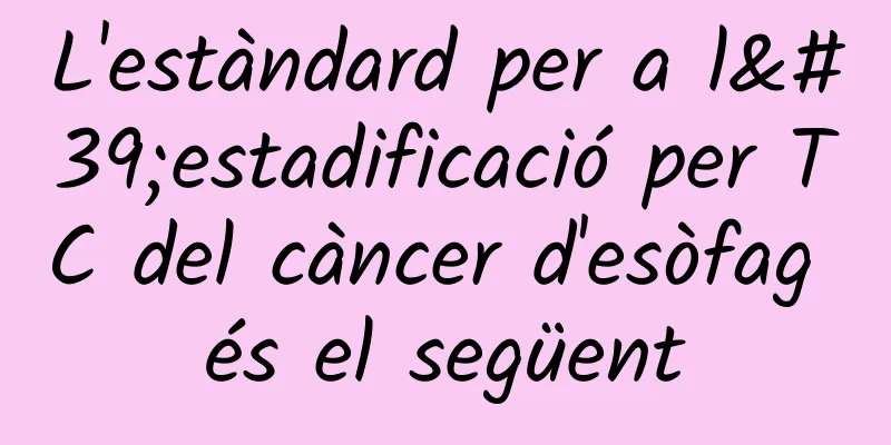 L'estàndard per a l'estadificació per TC del càncer d'esòfag és el següent