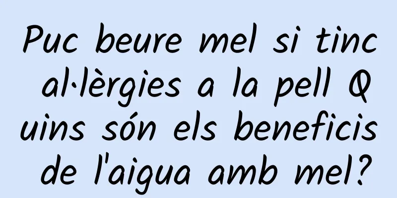 Puc beure mel si tinc al·lèrgies a la pell Quins són els beneficis de l'aigua amb mel?